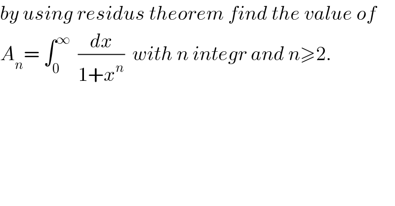 by using residus theorem find the value of  A_n = ∫_0 ^∞   (dx/(1+x^n ))  with n integr and n≥2.  