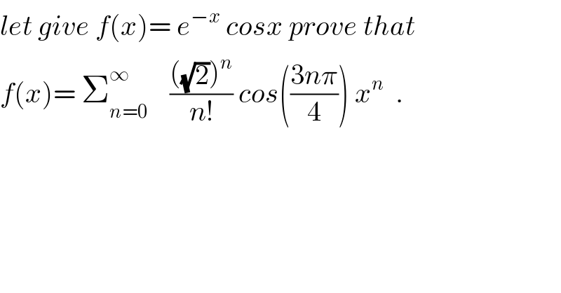 let give f(x)= e^(−x)  cosx prove that  f(x)= Σ_(n=0) ^∞     ((((√2))^n )/(n!)) cos(((3nπ)/4)) x^n   .  