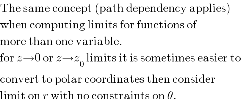 The same concept (path dependency applies)  when computing limits for functions of  more than one variable.  for z→0 or z→z_0  limits it is sometimes easier to  convert to polar coordinates then consider  limit on r with no constraints on θ.  