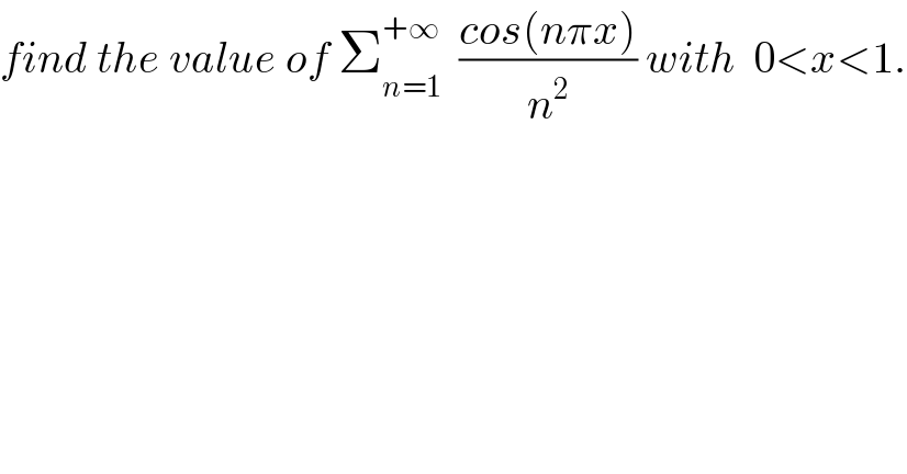 find the value of Σ_(n=1) ^(+∞)   ((cos(nπx))/n^2 ) with  0<x<1.  