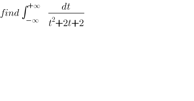find ∫_(−∞) ^(+∞)     (dt/(t^2 +2t+2))  