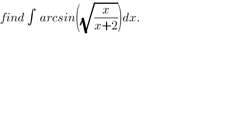 find ∫  arcsin((√(x/(x+2))))dx.  