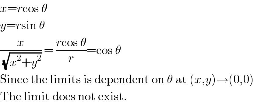 x=rcos θ  y=rsin θ  (x/(√(x^2 +y^2 ))) = ((rcos θ)/r)=cos θ  Since the limits is dependent on θ at (x,y)→(0,0)  The limit does not exist.  