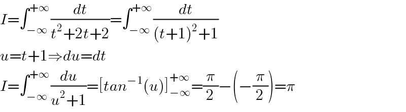 I=∫_(−∞) ^(+∞) (dt/(t^2 +2t+2))=∫_(−∞) ^(+∞) (dt/((t+1)^2 +1))  u=t+1⇒du=dt  I=∫_(−∞) ^(+∞) (du/(u^2 +1))=[tan^(−1) (u)]_(−∞) ^(+∞) =(π/2)−(−(π/2))=π  