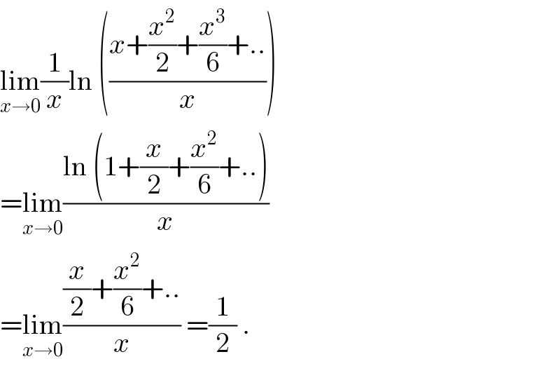lim_(x→0) (1/x)ln (((x+(x^2 /2)+(x^3 /6)+..)/x))  =lim_(x→0) ((ln (1+(x/2)+(x^2 /6)+..))/x)  =lim_(x→0) (((x/2)+(x^2 /6)+..)/x) =(1/2) .  