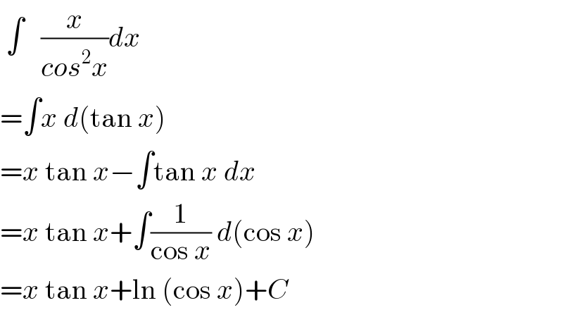  ∫   (x/(cos^2 x))dx  =∫x d(tan x)  =x tan x−∫tan x dx  =x tan x+∫(1/(cos x)) d(cos x)  =x tan x+ln (cos x)+C  