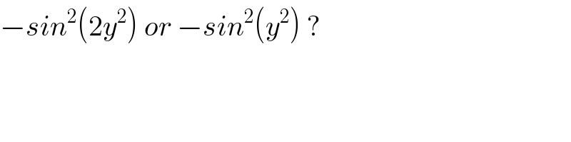 −sin^2 (2y^2 ) or −sin^2 (y^2 ) ?  