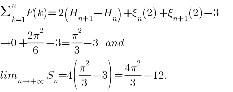 Σ_(k=1) ^n F(k)= 2(H_(n+1) −H_n ) +ξ_n (2) +ξ_(n+1) (2)−3  →0 +((2π^2 )/6) −3= (π^2 /3)−3    and  lim_(n→+∞)  S_n =4( (π^2 /3) −3) = ((4π^2 )/3) −12.  