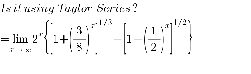 Is it using  Taylor  Series ?  =lim_(x→∞) 2^x {[1+((3/8))^x ]^(1/3) −[1−((1/2))^x ]^(1/2) }    