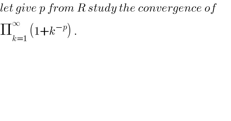 let give p from R study the convergence of  Π_(k=1) ^∞  (1+k^(−p) ) .  