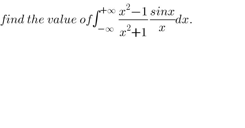 find the value of∫_(−∞) ^(+∞)  ((x^2 −1)/(x^2 +1)) ((sinx)/x)dx.  
