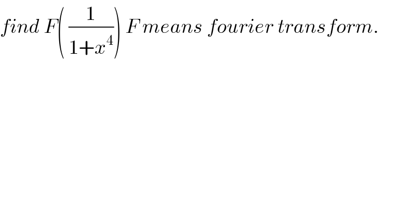 find F( (1/(1+x^4 ))) F means fourier transform.  