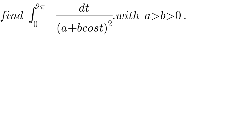 find  ∫_0 ^(2π)      (dt/((a+bcost)^2 )).with  a>b>0 .  