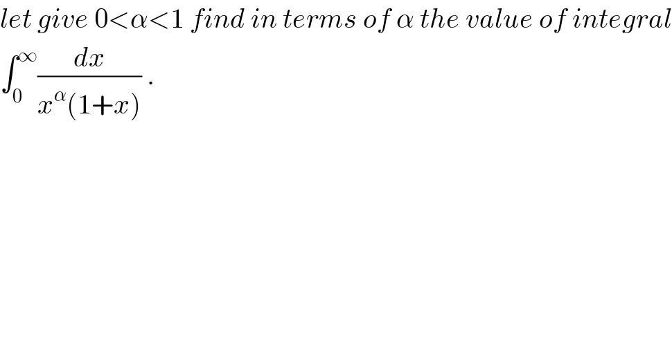 let give 0<α<1 find in terms of α the value of integral  ∫_0 ^∞ (dx/(x^α (1+x))) .  