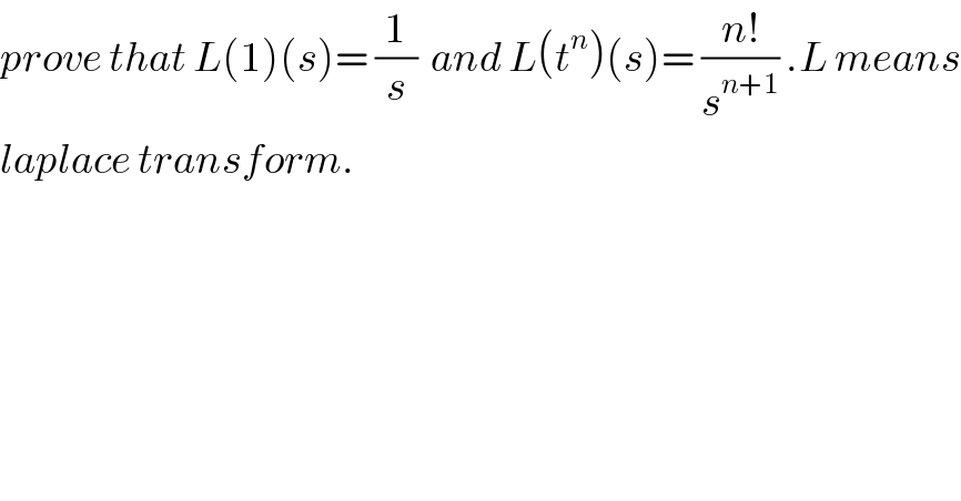 prove that L(1)(s)= (1/s)  and L(t^n )(s)= ((n!)/s^(n+1) ) .L means  laplace transform.  