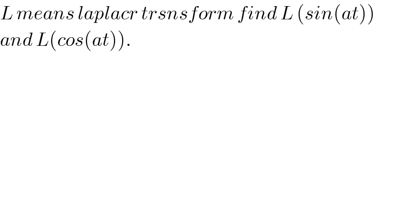 L means laplacr trsnsform find L (sin(at))  and L(cos(at)).  