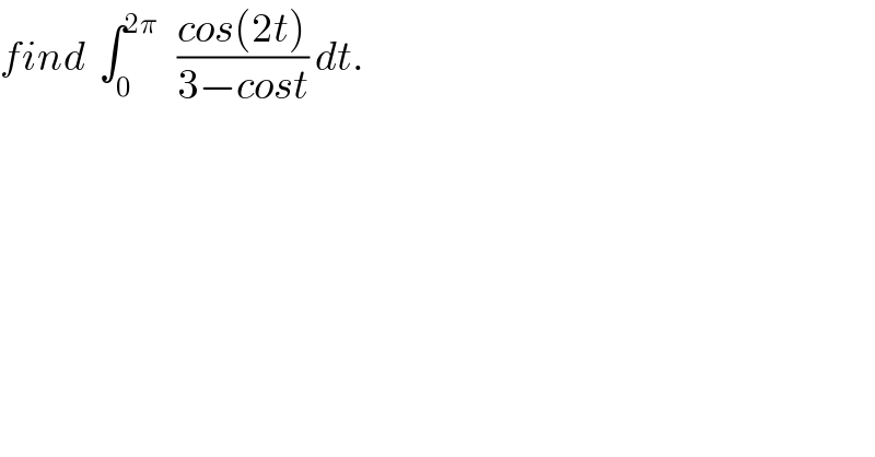 find  ∫_0 ^(2π)    ((cos(2t))/(3−cost)) dt.  