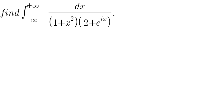 find ∫_(−∞) ^(+∞)       (dx/((1+x^2 )( 2+e^(ix) ))) .  