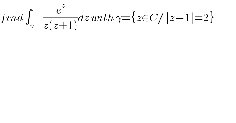 find ∫_γ     (e^z /(z(z+1)))dz with γ={z∈C/ ∣z−1∣=2}  