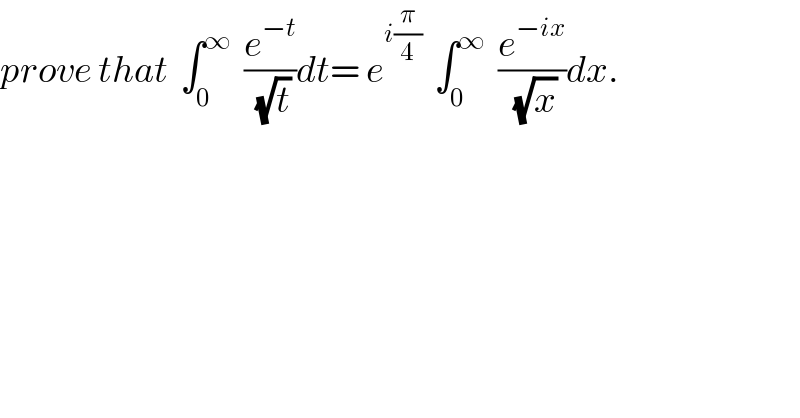 prove that  ∫_0 ^∞   (e^(−t) /(√t))dt= e^(i(π/4))   ∫_0 ^∞   (e^(−ix) /(√x))dx.  