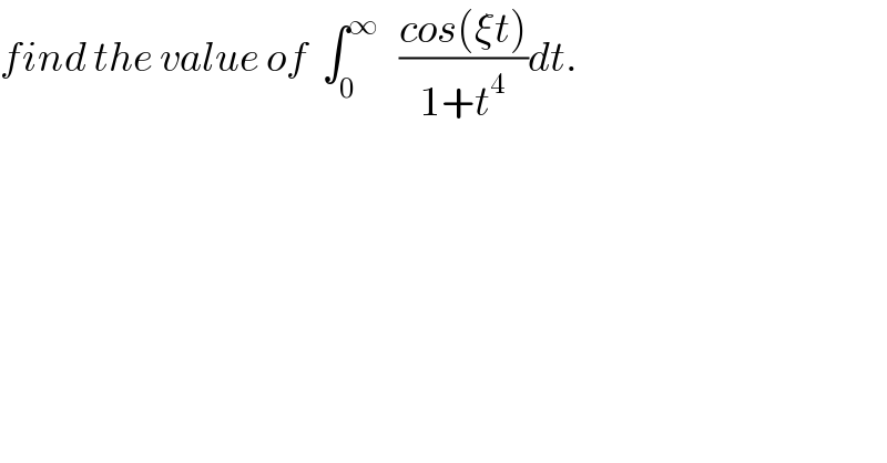 find the value of  ∫_0 ^∞    ((cos(ξt))/(1+t^4 ))dt.  