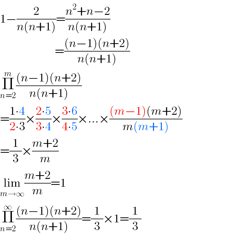 1−(2/(n(n+1)))=((n^2 +n−2)/(n(n+1)))                         =(((n−1)(n+2))/(n(n+1)))  Π_(n=2) ^m (((n−1)(n+2))/(n(n+1)))  =((1∙4)/(2∙3))×((2∙5)/(3∙4))×((3∙6)/(4∙5))×...×(((m−1)(m+2))/(m(m+1)))  =(1/3)×((m+2)/m)  lim_(m→∞) ((m+2)/m)=1  Π_(n=2) ^∞ (((n−1)(n+2))/(n(n+1)))=(1/3)×1=(1/3)  