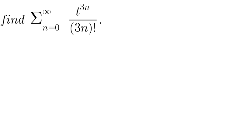 find  Σ_(n=0) ^∞     (t^(3n) /((3n)!)) .  