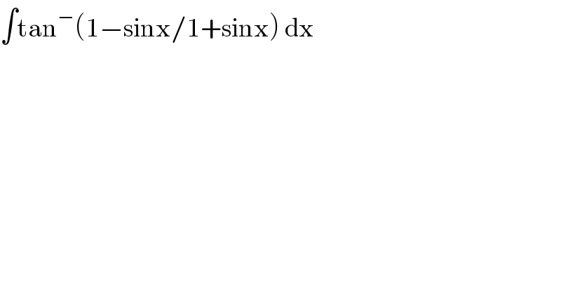 ∫tan^− (1−sinx/1+sinx) dx  