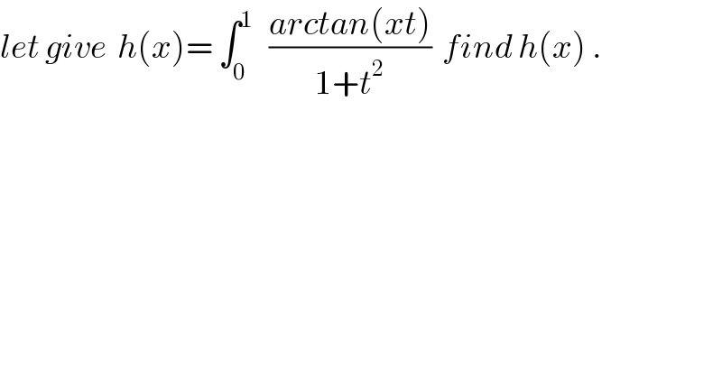 let give  h(x)= ∫_0 ^1    ((arctan(xt))/(1+t^2 ))  find h(x) .  