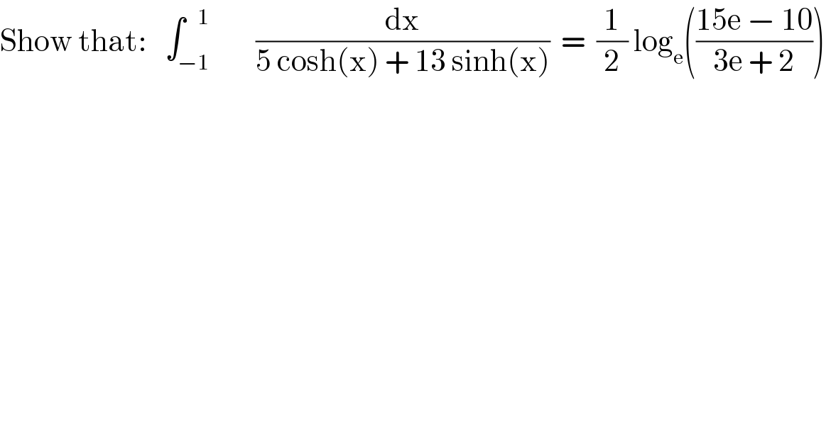 Show that:   ∫_(−1) ^(   1)        (dx/(5 cosh(x) + 13 sinh(x)))  =  (1/2) log_e (((15e − 10)/(3e + 2)))   