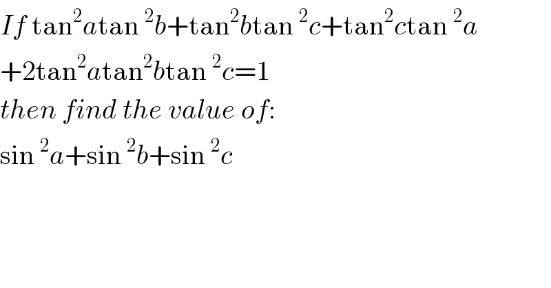 If tan^2 atan^2 b+tan^2 btan^2 c+tan^2 ctan^2 a  +2tan^2 atan^2 btan^2 c=1  then find the value of:  sin^2 a+sin^2 b+sin^2 c  