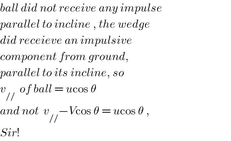 ball did not receive any impulse  parallel to incline , the wedge  did receieve an impulsive   component from ground,   parallel to its incline, so  v_(//)   of ball = ucos θ  and not  v_(//) −Vcos θ = ucos θ ,  Sir!  