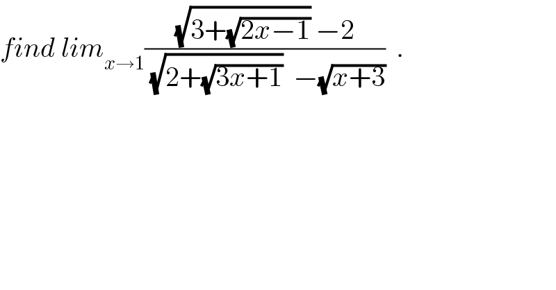 find lim_(x→1) (((√(3+(√(2x−1)))) −2)/((√(2+(√(3x+1))))  −(√(x+3))))  .  