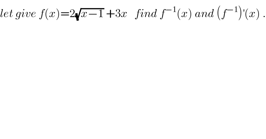 let give f(x)=2(√(x−1)) +3x   find f^(−1) (x) and (f^(−1) )^′ (x) .  