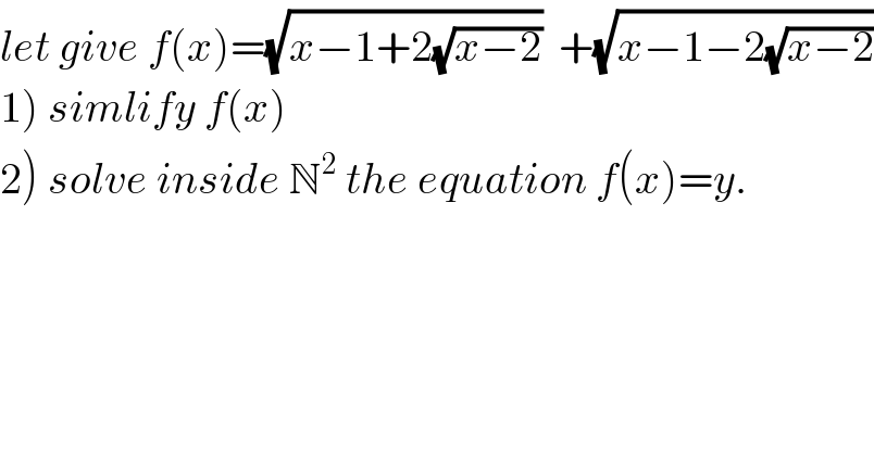 let give f(x)=(√(x−1+2(√(x−2))))  +(√(x−1−2(√(x−2))))  1) simlify f(x)  2) solve inside N^2  the equation f(x)=y.  