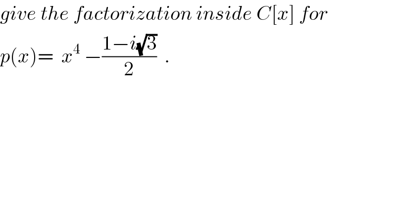 give the factorization inside C[x] for  p(x)=  x^4  −((1−i(√3))/2)  .  