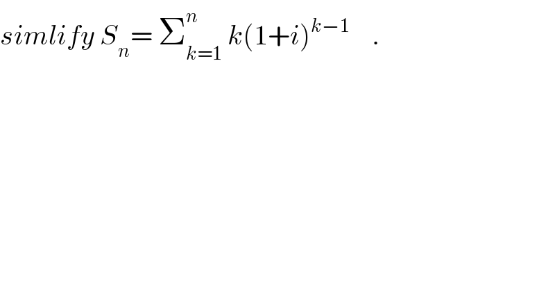 simlify S_n = Σ_(k=1) ^n  k(1+i)^(k−1)     .  