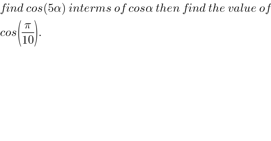 find cos(5α) interms of cosα then find the value of  cos((π/(10))).  