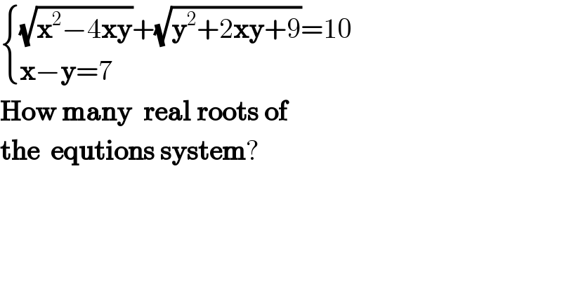  { (((√(x^2 −4xy))+(√(y^2 +2xy+9))=10)),((x−y=7)) :}  How many  real roots of   the  equtions system?  