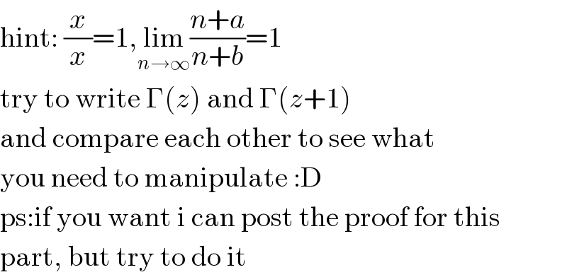 hint: (x/x)=1,lim_(n→∞) ((n+a)/(n+b))=1  try to write Γ(z) and Γ(z+1)  and compare each other to see what  you need to manipulate :D  ps:if you want i can post the proof for this  part, but try to do it  