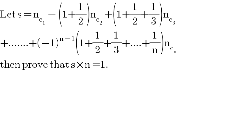 Let s = n_c_1   − (1+(1/2))n_c_2   +(1+(1/2)+(1/3))n_c_3    +.......+(−1)^(n−1) (1+(1/2)+(1/3)+....+(1/n))n_c_n    then prove that s×n =1.  