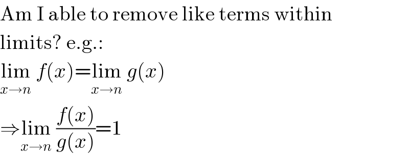 Am I able to remove like terms within  limits? e.g.:  lim_(x→n)  f(x)=lim_(x→n)  g(x)  ⇒lim_(x→n)  ((f(x))/(g(x)))=1  