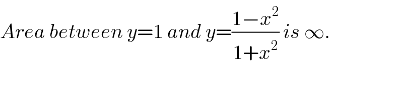 Area between y=1 and y=((1−x^2 )/(1+x^2 )) is ∞.  