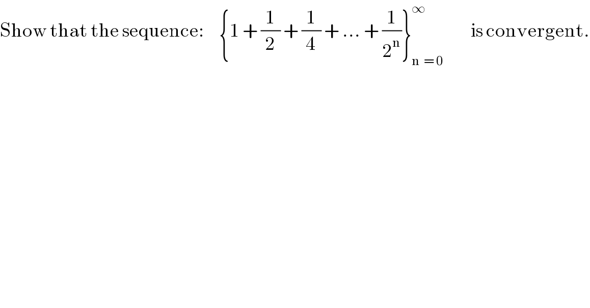 Show that the sequence:     {1 + (1/2) + (1/4) + ... + (1/2^n )}_(n  = 0) ^∞          is convergent.  