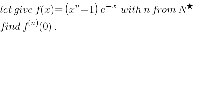 let give f(x)= (x^n −1) e^(−x)   with n from N^★    find f^((n)) (0) .  