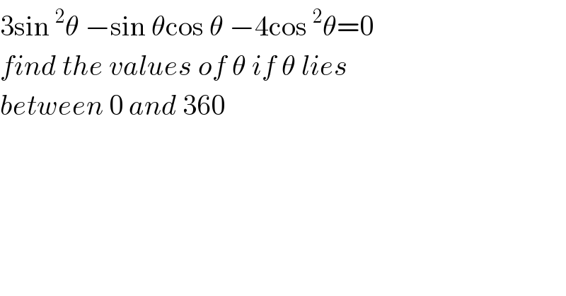 3sin^2 θ −sin θcos θ −4cos^2 θ=0  find the values of θ if θ lies  between 0 and 360  