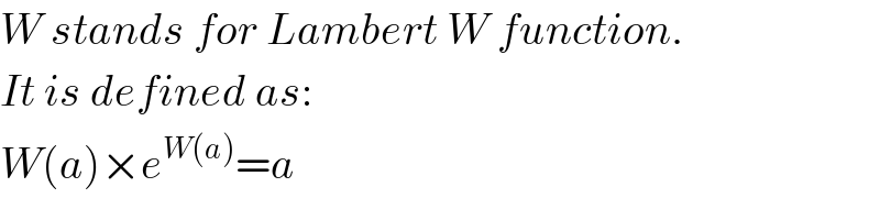 W stands for Lambert W function.  It is defined as:  W(a)×e^(W(a)) =a  