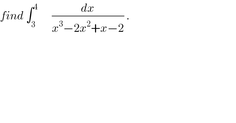 find ∫_3 ^4       (dx/(x^3 −2x^2 +x−2)) .  