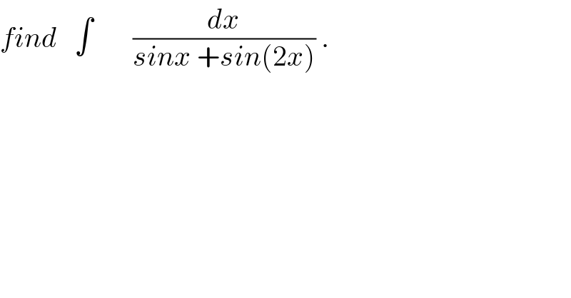 find   ∫       (dx/(sinx +sin(2x))) .  