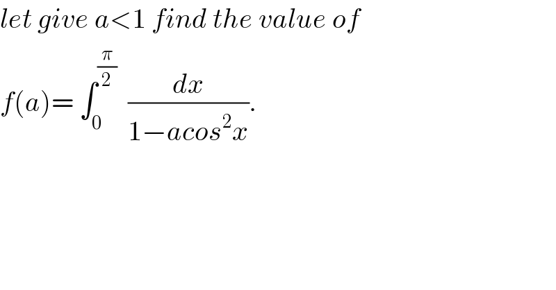 let give a<1 find the value of  f(a)= ∫_0 ^(π/2)   (dx/(1−acos^2 x)).  